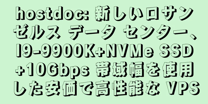 hostdoc: 新しいロサンゼルス データ センター、I9-9900K+NVMe SSD+10Gbps 帯域幅を使用した安価で高性能な VPS