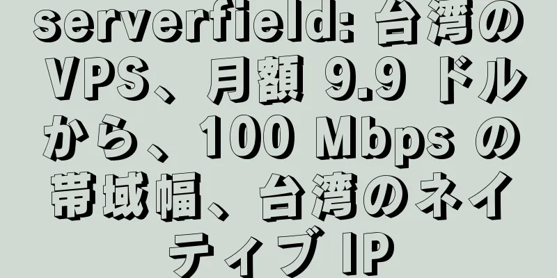 serverfield: 台湾の VPS、月額 9.9 ドルから、100 Mbps の帯域幅、台湾のネイティブ IP