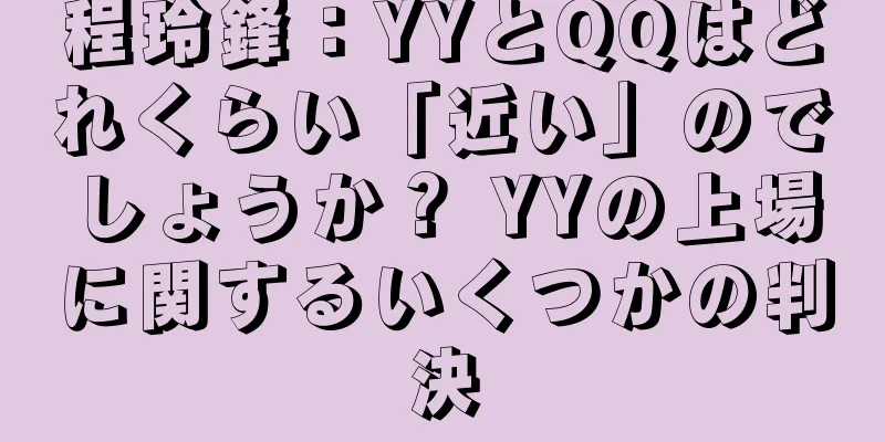 程玲鋒：YYとQQはどれくらい「近い」のでしょうか？ YYの上場に関するいくつかの判決