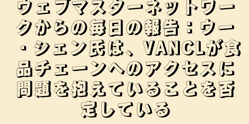 ウェブマスターネットワークからの毎日の報告：ウー・シェン氏は、VANCLが食品チェーンへのアクセスに問題を抱えていることを否定している