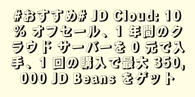 #おすすめ# JD Cloud: 10% オフセール、1 年間のクラウド サーバーを 0 元で入手、1 回の購入で最大 350,000 JD Beans をゲット