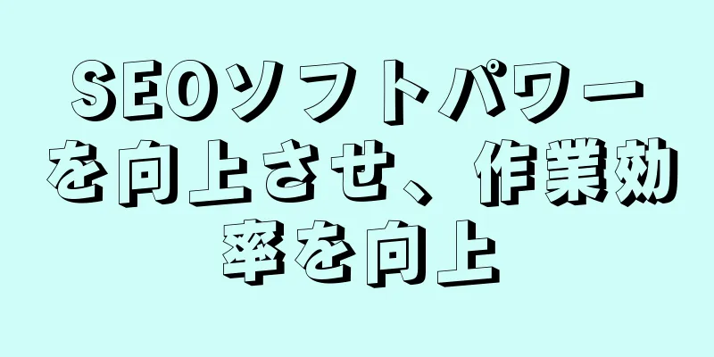 SEOソフトパワーを向上させ、作業効率を向上