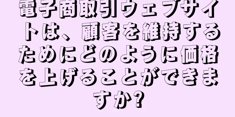 電子商取引ウェブサイトは、顧客を維持するためにどのように価格を上げることができますか?