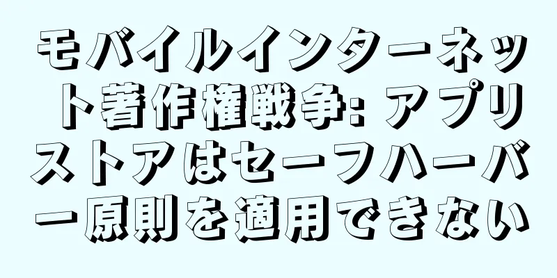 モバイルインターネット著作権戦争: アプリストアはセーフハーバー原則を適用できない