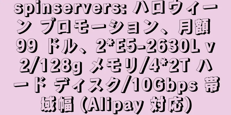 spinservers: ハロウィーン プロモーション、月額 99 ドル、2*E5-2630L v2/128g メモリ/4*2T ハード ディスク/10Gbps 帯域幅 (Alipay 対応)