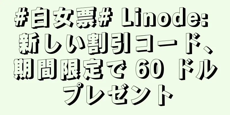 #白女票# Linode: 新しい割引コード、期間限定で 60 ドルプレゼント