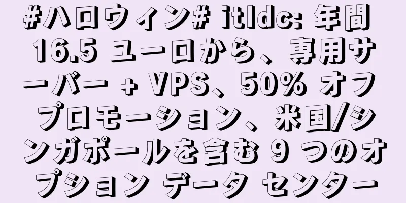 #ハロウィン# itldc: 年間 16.5 ユーロから、専用サーバー + VPS、50% オフ プロモーション、米国/シンガポールを含む 9 つのオプション データ センター