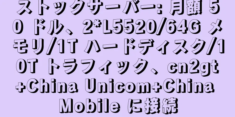 ストックサーバー: 月額 50 ドル、2*L5520/64G メモリ/1T ハードディスク/10T トラフィック、cn2gt+China Unicom+China Mobile に接続