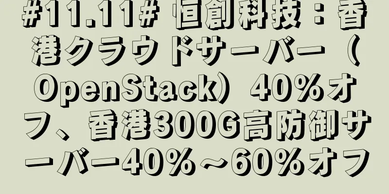 #11.11# 恒創科技：香港クラウドサーバー（OpenStack）40％オフ、香港300G高防御サーバー40％～60％オフ