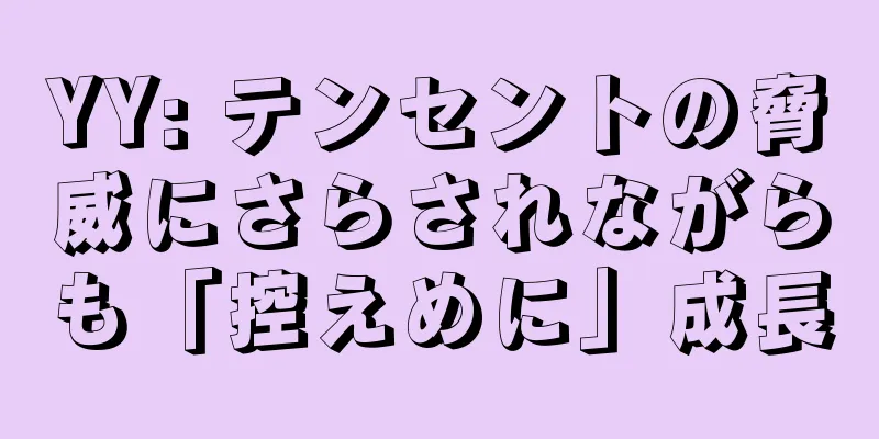 YY: テンセントの脅威にさらされながらも「控えめに」成長