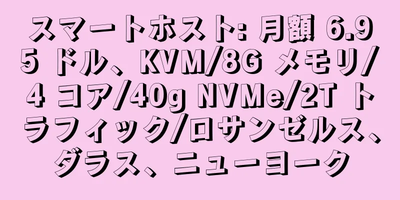 スマートホスト: 月額 6.95 ドル、KVM/8G メモリ/4 コア/40g NVMe/2T トラフィック/ロサンゼルス、ダラス、ニューヨーク