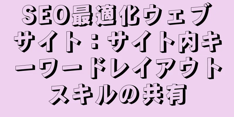 SEO最適化ウェブサイト：サイト内キーワードレイアウトスキルの共有