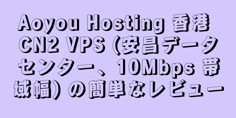 Aoyou Hosting 香港 CN2 VPS (安昌データセンター、10Mbps 帯域幅) の簡単なレビュー