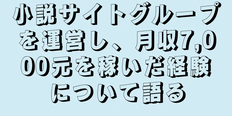 小説サイトグループを運営し、月収7,000元を稼いだ経験について語る