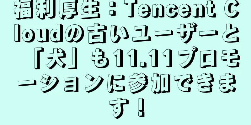 福利厚生：Tencent Cloudの古いユーザーと「犬」も11.11プロモーションに参加できます！
