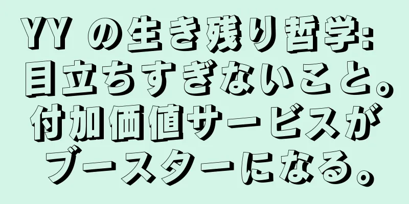 YY の生き残り哲学: 目立ちすぎないこと。付加価値サービスがブースターになる。
