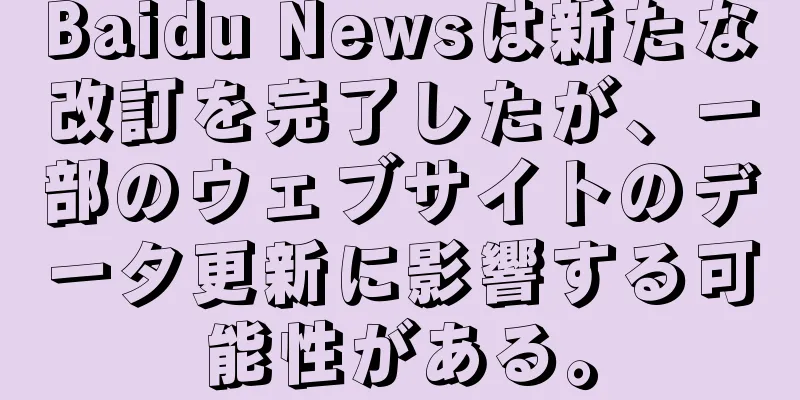 Baidu Newsは新たな改訂を完了したが、一部のウェブサイトのデータ更新に影響する可能性がある。