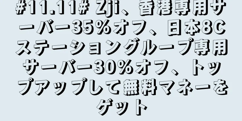 #11.11# Zji、香港専用サーバー35%オフ、日本8Cステーショングループ専用サーバー30%オフ、トップアップして無料マネーをゲット