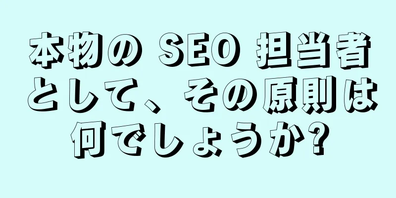 本物の SEO 担当者として、その原則は何でしょうか?