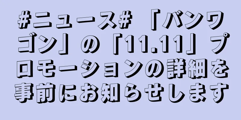 #ニュース# 「バンワゴン」の「11.11」プロモーションの詳細を事前にお知らせします