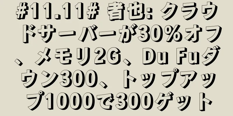 #11.11# 者也: クラウドサーバーが30%オフ、メモリ2G、Du Fuダウン300、トップアップ1000で300ゲット