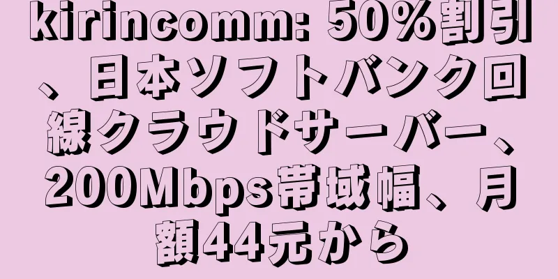 kirincomm: 50%割引、日本ソフトバンク回線クラウドサーバー、200Mbps帯域幅、月額44元から