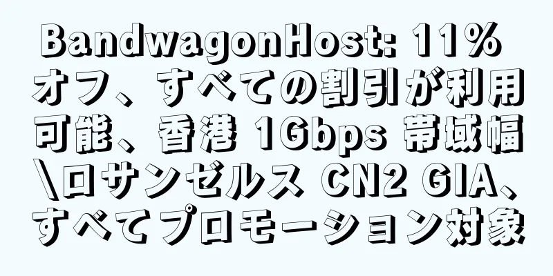 BandwagonHost: 11% オフ、すべての割引が利用可能、香港 1Gbps 帯域幅\ロサンゼルス CN2 GIA、すべてプロモーション対象