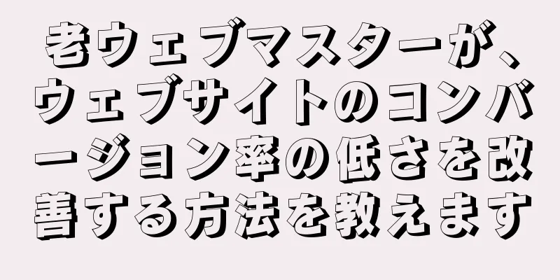 老ウェブマスターが、ウェブサイトのコンバージョン率の低さを改善する方法を教えます