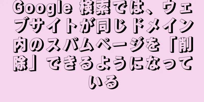 Google 検索では、ウェブサイトが同じドメイン内のスパムページを「削除」できるようになっている