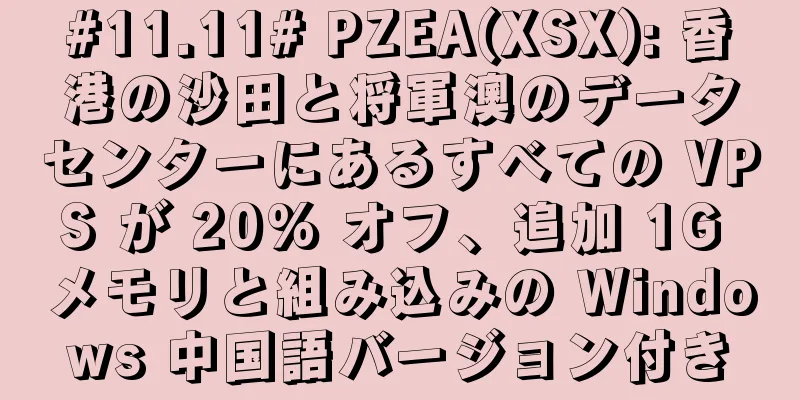 #11.11# PZEA(XSX): 香港の沙田と将軍澳のデータセンターにあるすべての VPS が 20% オフ、追加 1G メモリと組み込みの Windows 中国語バージョン付き