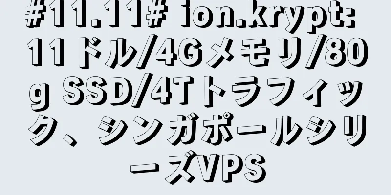 #11.11# ion.krypt: 11ドル/4Gメモリ/80g SSD/4Tトラフィック、シンガポールシリーズVPS