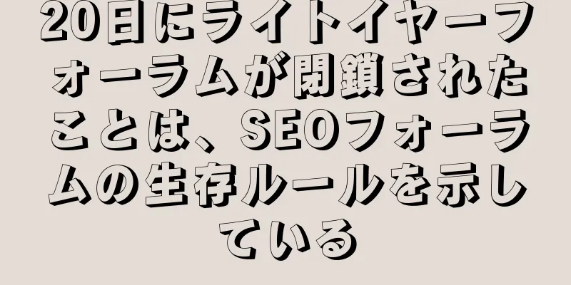 20日にライトイヤーフォーラムが閉鎖されたことは、SEOフォーラムの生存ルールを示している