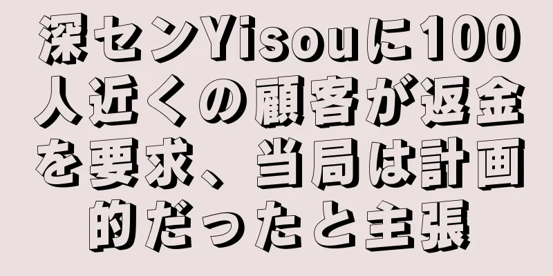 深センYisouに100人近くの顧客が返金を要求、当局は計画的だったと主張