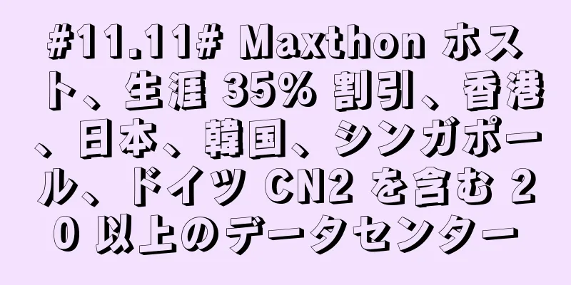 #11.11# Maxthon ホスト、生涯 35% 割引、香港、日本、韓国、シンガポール、ドイツ CN2 を含む 20 以上のデータセンター