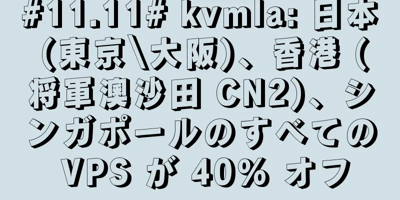 #11.11# kvmla: 日本 (東京\大阪)、香港 (将軍澳沙田 CN2)、シンガポールのすべての VPS が 40% オフ