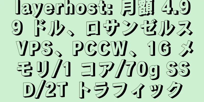 layerhost: 月額 4.99 ドル、ロサンゼルス VPS、PCCW、1G メモリ/1 コア/70g SSD/2T トラフィック