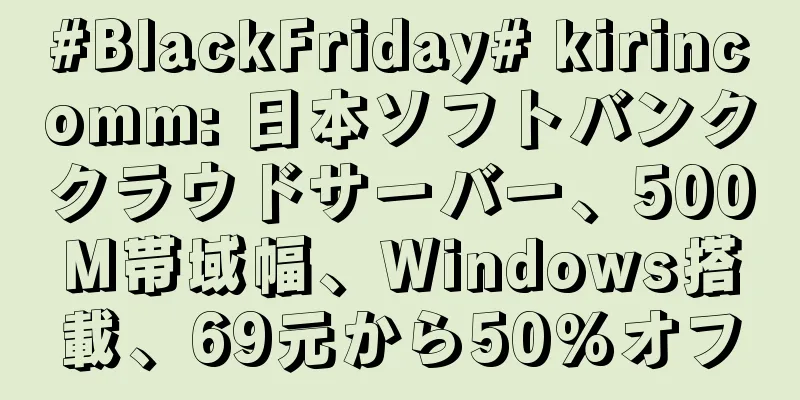 #BlackFriday# kirincomm: 日本ソフトバンククラウドサーバー、500M帯域幅、Windows搭載、69元から50%オフ