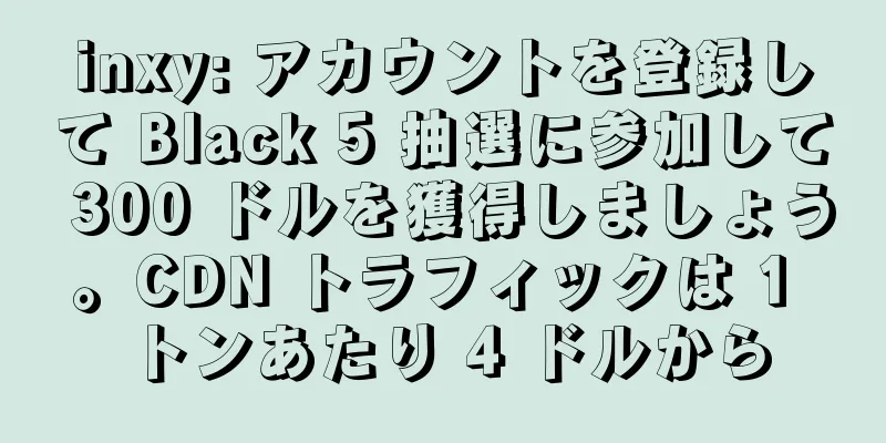 inxy: アカウントを登録して Black 5 抽選に参加して 300 ドルを獲得しましょう。CDN トラフィックは 1 トンあたり 4 ドルから