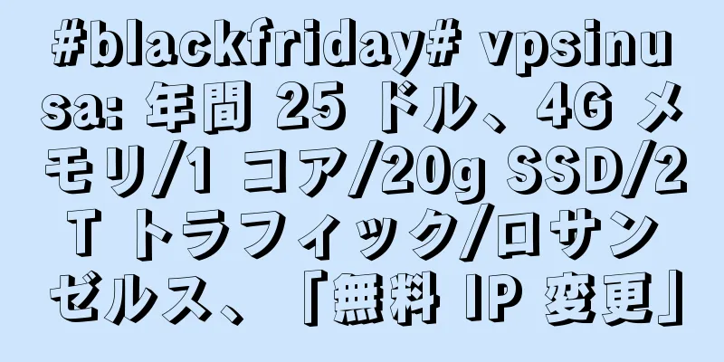 #blackfriday# vpsinusa: 年間 25 ドル、4G メモリ/1 コア/20g SSD/2T トラフィック/ロサンゼルス、「無料 IP 変更」