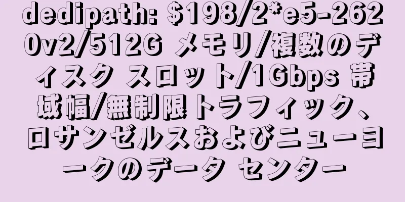dedipath: $198/2*e5-2620v2/512G メモリ/複数のディスク スロット/1Gbps 帯域幅/無制限トラフィック、ロサンゼルスおよびニューヨークのデータ センター