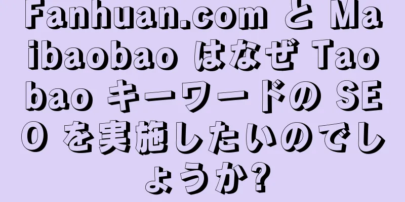 Fanhuan.com と Maibaobao はなぜ Taobao キーワードの SEO を実施したいのでしょうか?