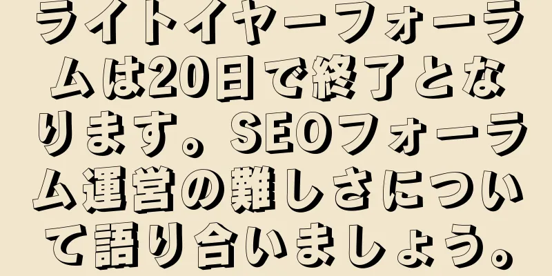 ライトイヤーフォーラムは20日で終了となります。SEOフォーラム運営の難しさについて語り合いましょう。
