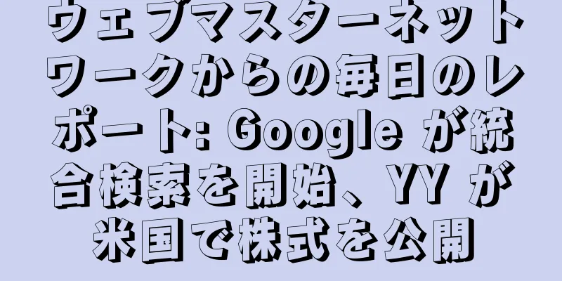 ウェブマスターネットワークからの毎日のレポート: Google が統合検索を開始、YY が米国で株式を公開