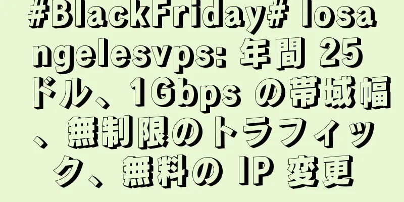 #BlackFriday# losangelesvps: 年間 25 ドル、1Gbps の帯域幅、無制限のトラフィック、無料の IP 変更
