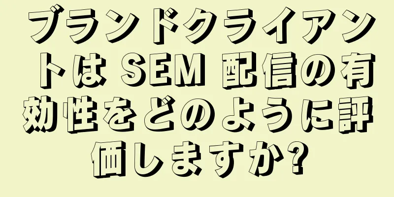 ブランドクライアントは SEM 配信の有効性をどのように評価しますか?