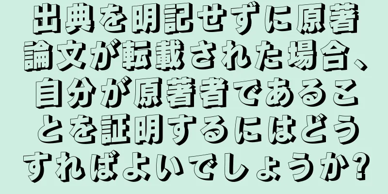 出典を明記せずに原著論文が転載された場合、自分が原著者であることを証明するにはどうすればよいでしょうか?