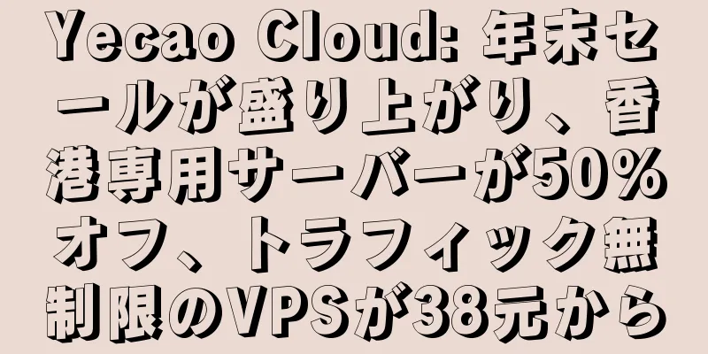 Yecao Cloud: 年末セールが盛り上がり、香港専用サーバーが50%オフ、トラフィック無制限のVPSが38元から