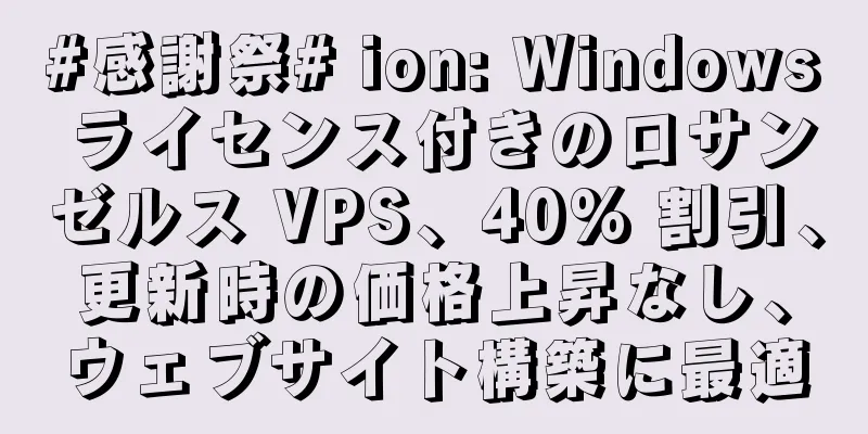 #感謝祭# ion: Windows ライセンス付きのロサンゼルス VPS、40% 割引、更新時の価格上昇なし、ウェブサイト構築に最適