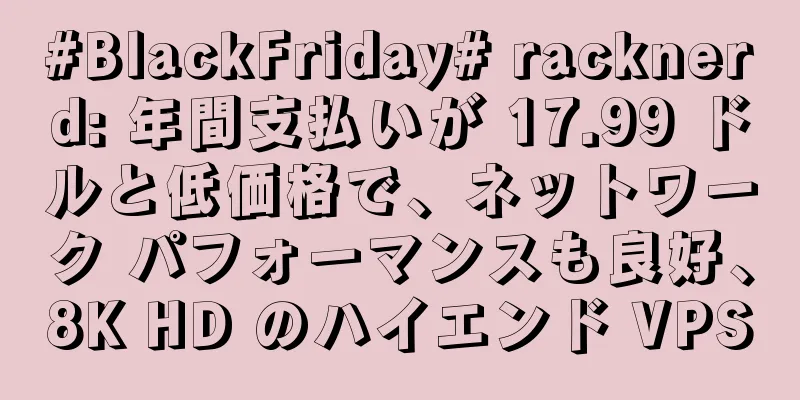 #BlackFriday# racknerd: 年間支払いが 17.99 ドルと低価格で、ネットワーク パフォーマンスも良好、8K HD のハイエンド VPS