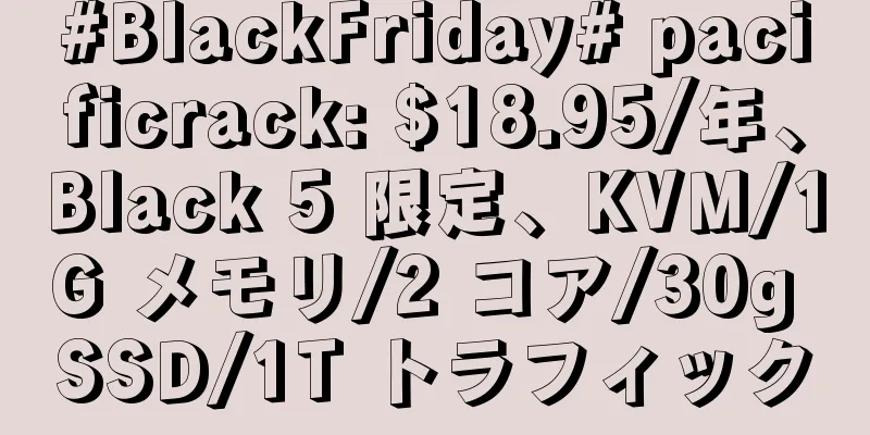 #BlackFriday# pacificrack: $18.95/年、Black 5 限定、KVM/1G メモリ/2 コア/30g SSD/1T トラフィック